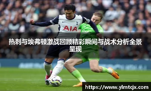 热刺与埃弗顿激战回顾精彩瞬间与战术分析全景呈现