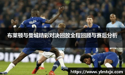 布莱顿与曼城精彩对决回放全程回顾与赛后分析