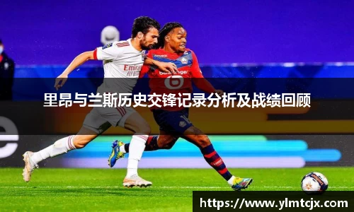 里昂与兰斯历史交锋记录分析及战绩回顾