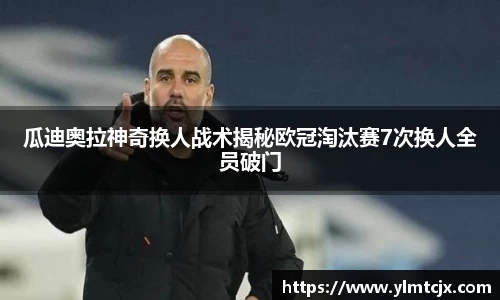 瓜迪奥拉神奇换人战术揭秘欧冠淘汰赛7次换人全员破门