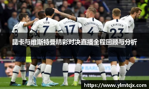 昆卡与维斯特曼精彩对决直播全程回顾与分析