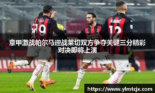 意甲激战帕尔马迎战莱切双方争夺关键三分精彩对决即将上演