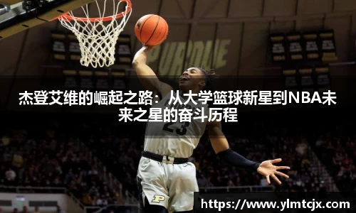 6163银河杰登艾维的崛起之路：从大学篮球新星到NBA未来之星的奋斗历程