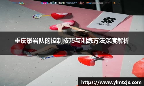 6163银河重庆攀岩队的控制技巧与训练方法深度解析