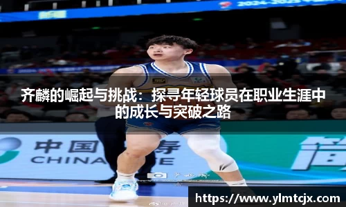 6163银河齐麟的崛起与挑战：探寻年轻球员在职业生涯中的成长与突破之路